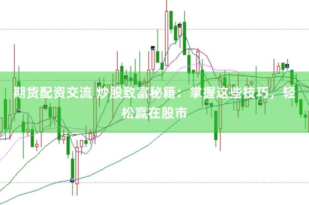 期货配资交流 炒股致富秘籍：掌握这些技巧，轻松赢在股市