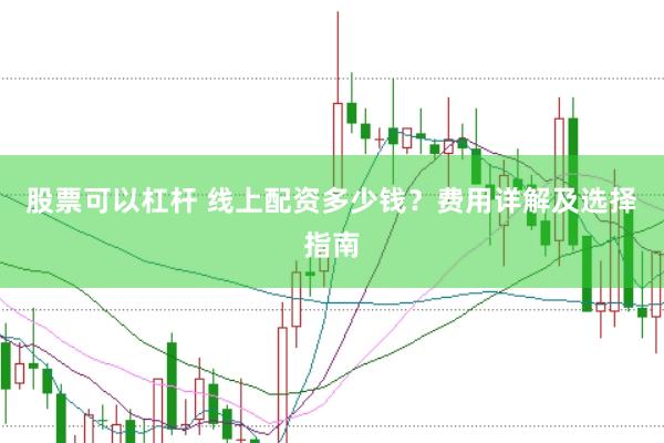 股票可以杠杆 线上配资多少钱？费用详解及选择指南