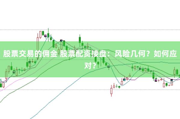 股票交易的佣金 股票配资接盘：风险几何？如何应对？