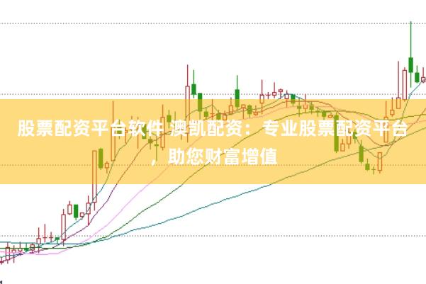 股票配资平台软件 澳凯配资：专业股票配资平台，助您财富增值