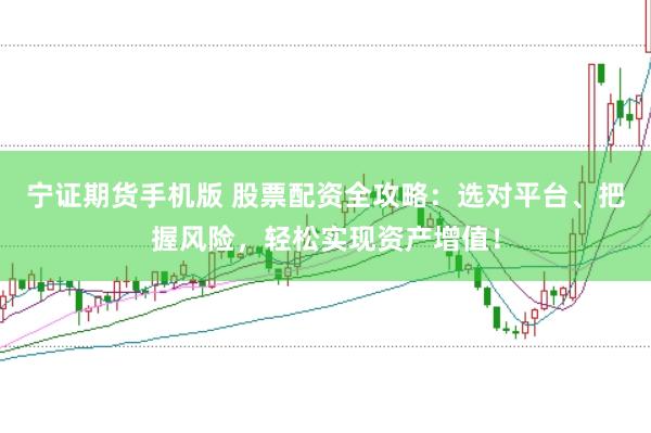 宁证期货手机版 股票配资全攻略：选对平台、把握风险，轻松实现资产增值！