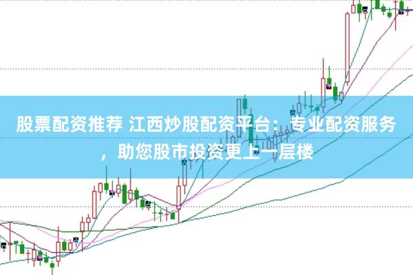 股票配资推荐 江西炒股配资平台：专业配资服务，助您股市投资更上一层楼