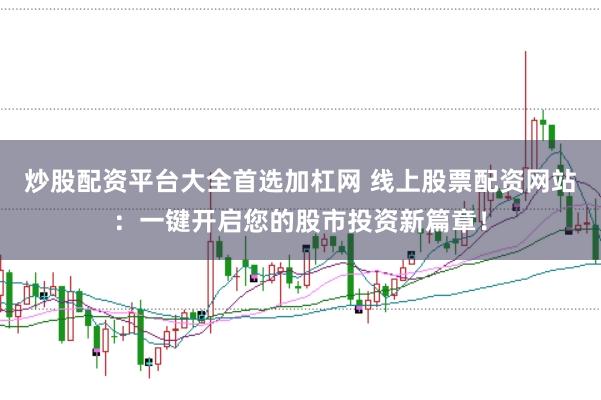 炒股配资平台大全首选加杠网 线上股票配资网站：一键开启您的股市投资新篇章！