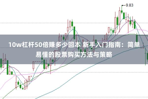 10w杠杆50倍赚多少回本 新手入门指南：简单易懂的股票购买方法与策略