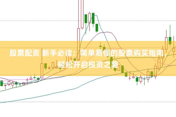 股票配资 新手必读：简单易懂的股票购买指南，轻松开启投资之路