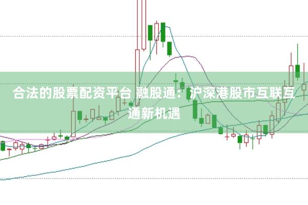 合法的股票配资平台 融股通：沪深港股市互联互通新机遇