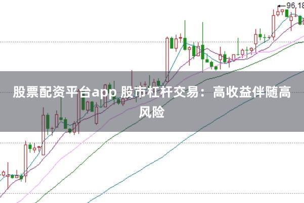 股票配资平台app 股市杠杆交易：高收益伴随高风险