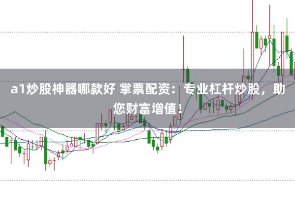 a1炒股神器哪款好 掌票配资：专业杠杆炒股，助您财富增值！