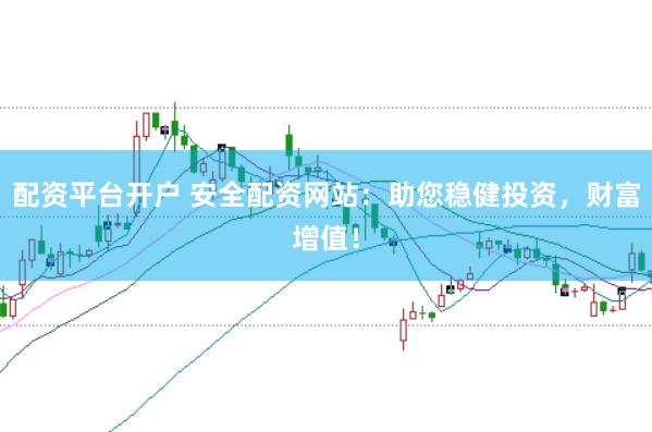 配资平台开户 安全配资网站：助您稳健投资，财富增值！