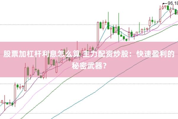 股票加杠杆利息怎么算 主力配资炒股：快速盈利的秘密武器？