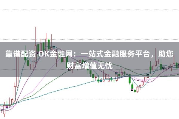 靠谱配资 OK金融网:一站式金融服务平台,助您财富增值无忧