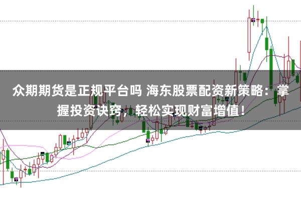 众期期货是正规平台吗 海东股票配资新策略：掌握投资诀窍，轻松实现财富增值！