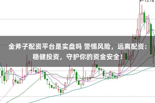 金斧子配资平台是实盘吗 警惕风险，远离配资：稳健投资，守护你的资金安全！