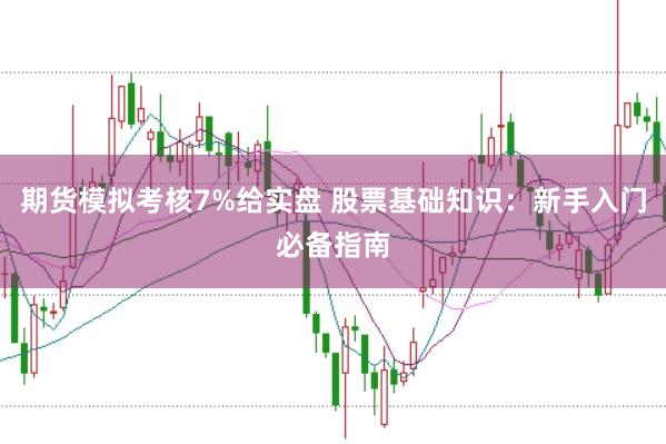 期货模拟考核7%给实盘 股票基础知识：新手入门必备指南