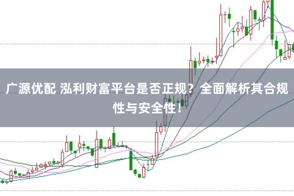 广源优配 泓利财富平台是否正规？全面解析其合规性与安全性！