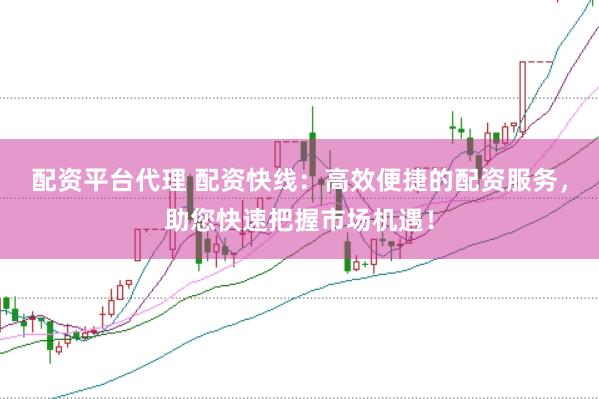 配资平台代理 配资快线：高效便捷的配资服务，助您快速把握市场机遇！