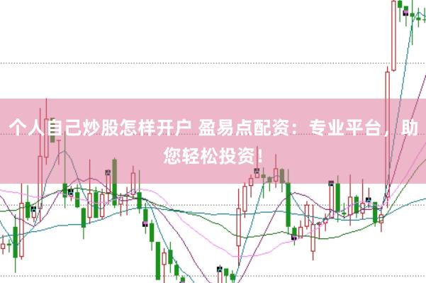 个人自己炒股怎样开户 盈易点配资：专业平台，助您轻松投资！