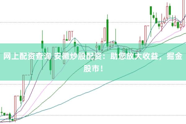 网上配资查询 安徽炒股配资：助您放大收益，掘金股市！