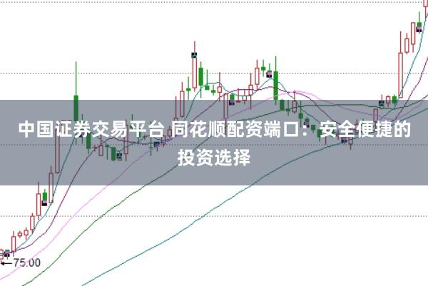中国证券交易平台 同花顺配资端口：安全便捷的投资选择