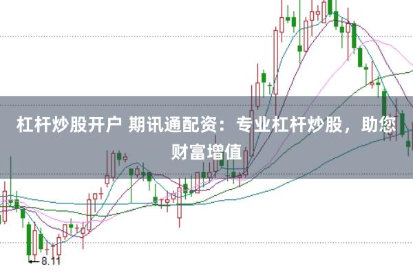 杠杆炒股开户 期讯通配资：专业杠杆炒股，助您财富增值
