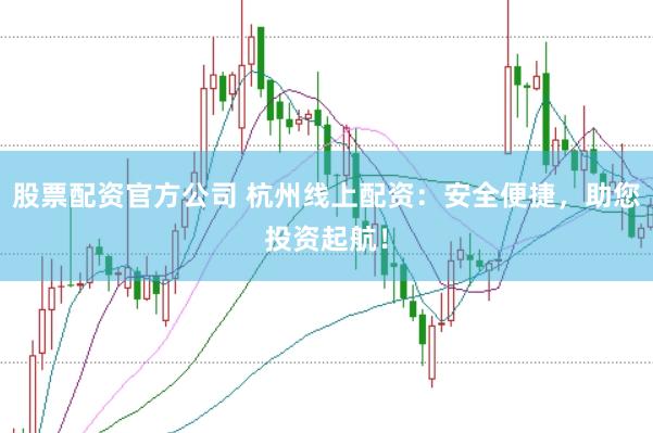 股票配资官方公司 杭州线上配资：安全便捷，助您投资起航！