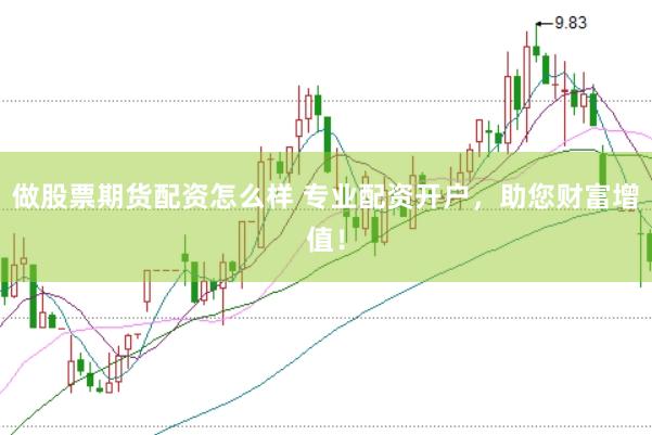 做股票期货配资怎么样 专业配资开户，助您财富增值！