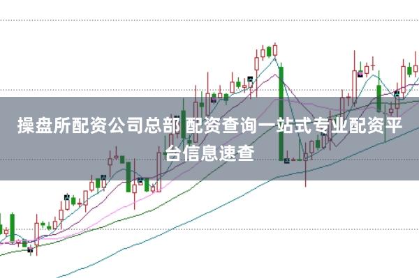 操盘所配资公司总部 配资查询一站式专业配资平台信息速查