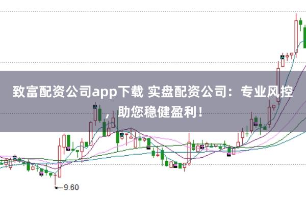 致富配资公司app下载 实盘配资公司：专业风控，助您稳健盈利！