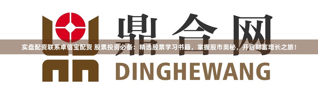 实盘配资联系卓信宝配资 股票投资必备：精选股票学习书籍，掌握股市奥秘，开启财富增长之旅！