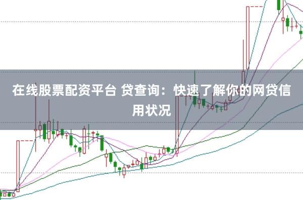 在线股票配资平台 贷查询：快速了解你的网贷信用状况
