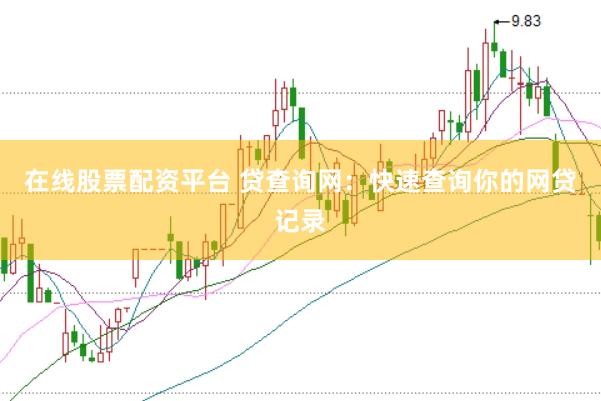 在线股票配资平台 贷查询网：快速查询你的网贷记录
