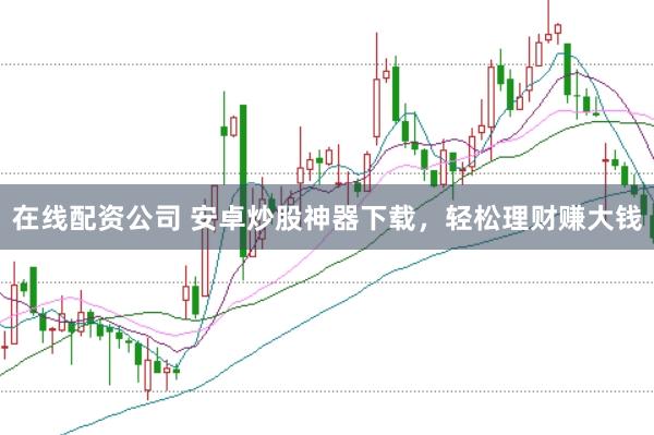 在线配资公司 安卓炒股神器下载，轻松理财赚大钱