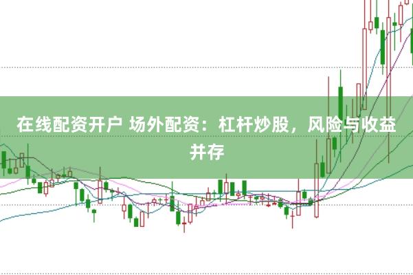 在线配资开户 场外配资：杠杆炒股，风险与收益并存