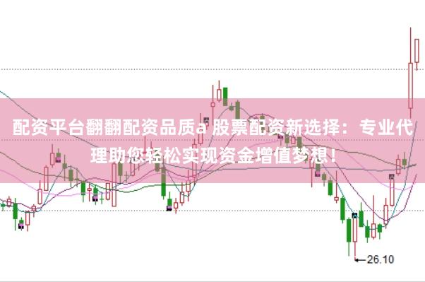 配资平台翻翻配资品质a 股票配资新选择：专业代理助您轻松实现资金增值梦想！