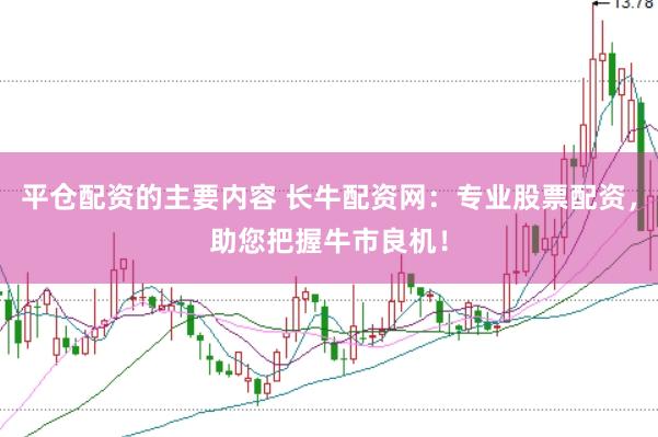 平仓配资的主要内容 长牛配资网：专业股票配资，助您把握牛市良机！