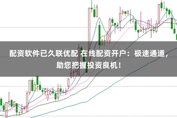 配资软件已久联优配 在线配资开户：极速通道，助您把握投资良机！