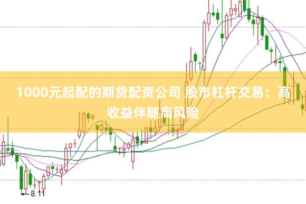 1000元起配的期货配资公司 股市杠杆交易：高收益伴随高风险