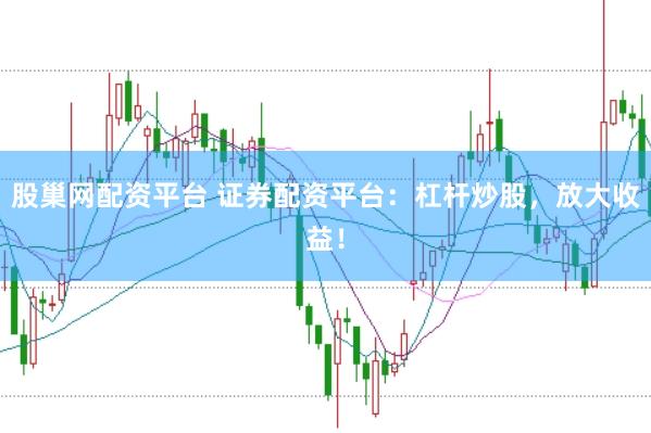 股巢网配资平台 证券配资平台：杠杆炒股，放大收益！