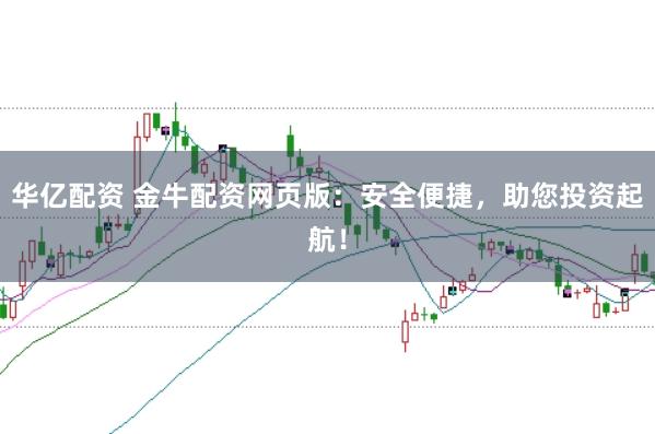 华亿配资 金牛配资网页版：安全便捷，助您投资起航！