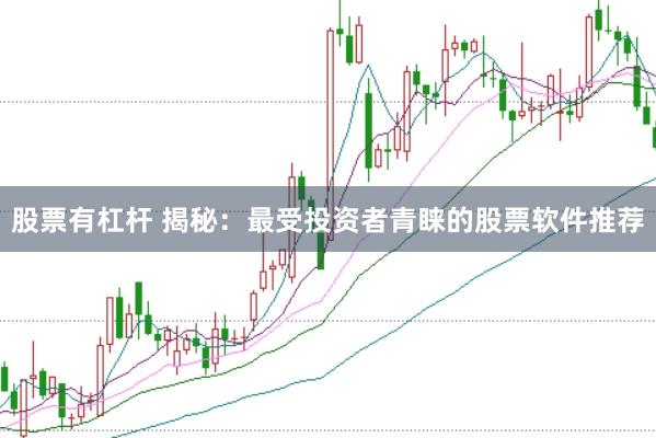 股票有杠杆 揭秘：最受投资者青睐的股票软件推荐