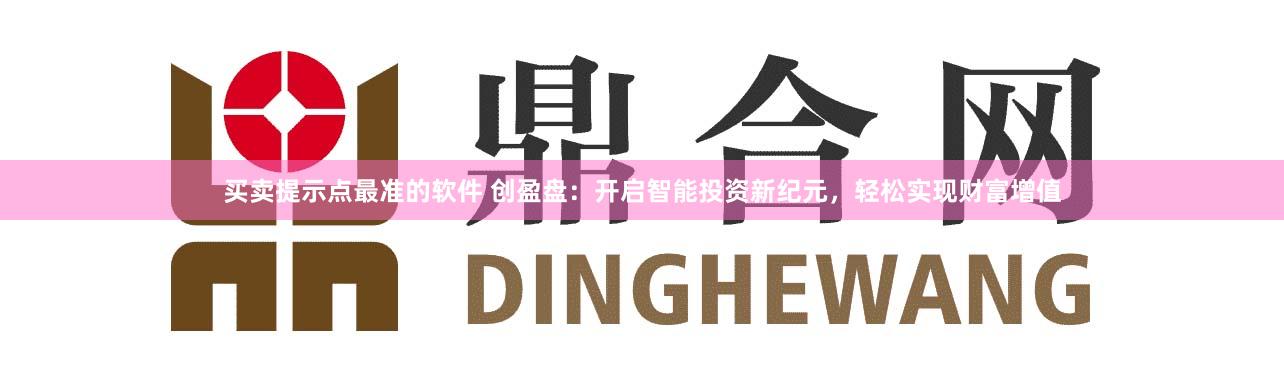 买卖提示点最准的软件 创盈盘：开启智能投资新纪元，轻松实现财富增值