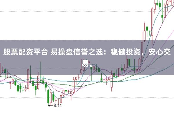 股票配资平台 易操盘信誉之选：稳健投资，安心交易。
