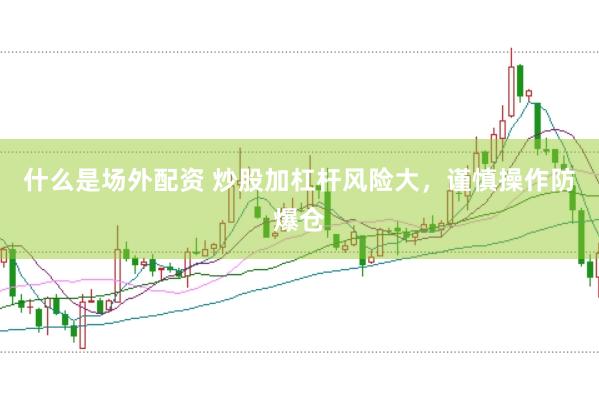 什么是场外配资 炒股加杠杆风险大，谨慎操作防爆仓