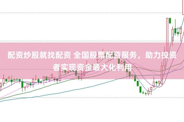 配资炒股就找配资 全国股票配资服务，助力投资者实现资金最大化利用
