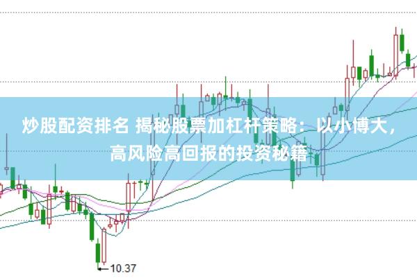 炒股配资排名 揭秘股票加杠杆策略：以小博大，高风险高回报的投资秘籍