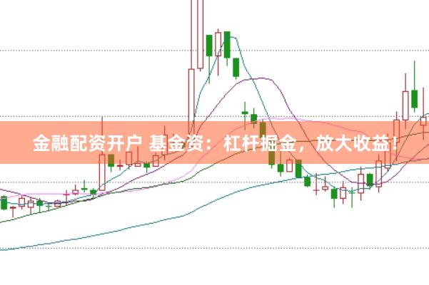金融配资开户 基金资：杠杆掘金，放大收益！