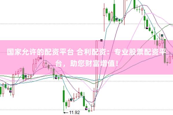 国家允许的配资平台 合利配资：专业股票配资平台，助您财富增值！