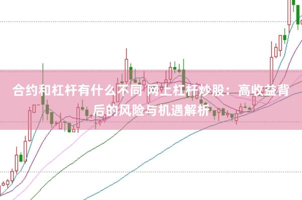 合约和杠杆有什么不同 网上杠杆炒股：高收益背后的风险与机遇解析