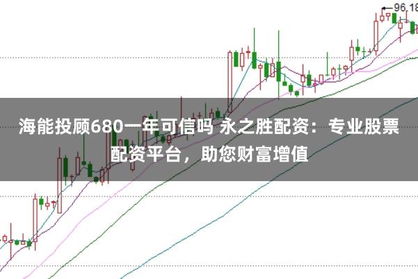 海能投顾680一年可信吗 永之胜配资：专业股票配资平台，助您财富增值