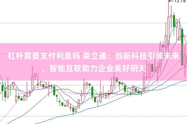 杠杆需要支付利息吗 荣立通：创新科技引领未来，智能互联助力企业美好明天